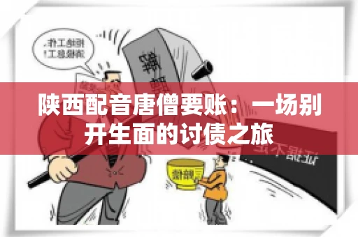 陕西配音唐僧要账：一场别开生面的讨债之旅