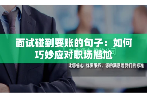 面试碰到要账的句子:如何巧妙应对职场尴尬 面试碰到要账的句子:如何巧妙应对职场尴尬