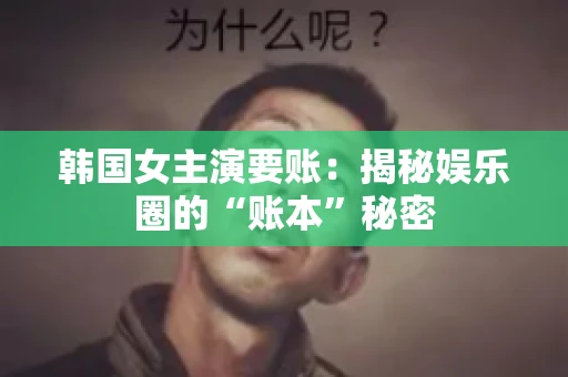 韩国女主演要账：揭秘娱乐圈的“账本”秘密