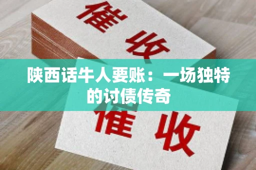 陕西话牛人要账：一场独特的讨债传奇