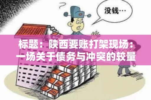 标题：陕西要账打架现场：一场关于债务与冲突的较量