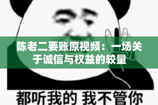 陈老二要账原视频：一场关于诚信与权益的较量