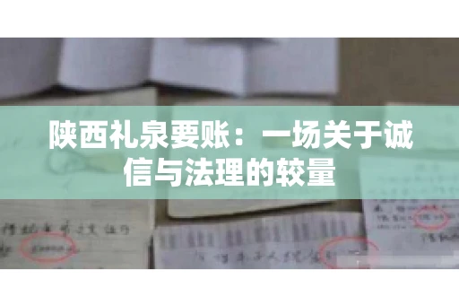 陕西礼泉要账：一场关于诚信与法理的较量