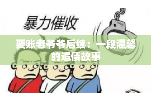 要账老爷爷后续：一段温馨的追债故事