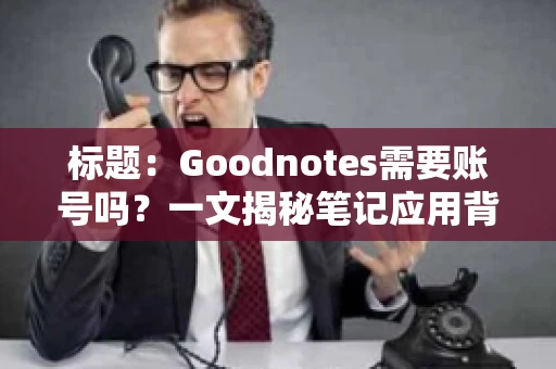 标题:Goodnotes需要账号吗?一文揭秘笔记应用背后的真相 标题:Goodnotes需要账号吗?一文揭秘笔记应用背后的真相