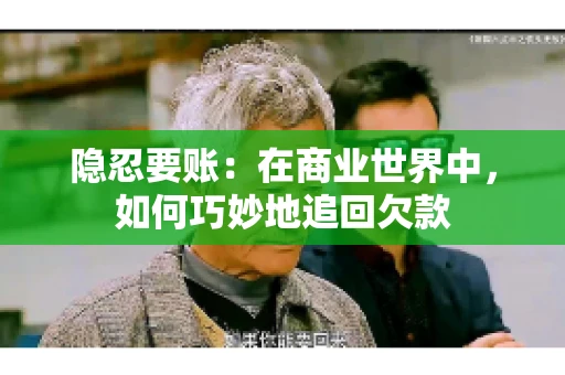 隐忍要账：在商业世界中，如何巧妙地追回欠款