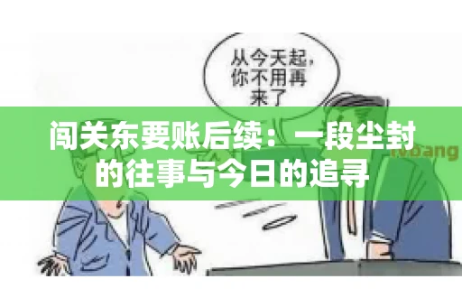 闯关东要账后续：一段尘封的往事与今日的追寻