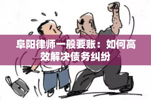 阜阳律师一般要账：如何高效解决债务纠纷
