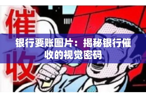 银行要账图片：揭秘银行催收的视觉密码