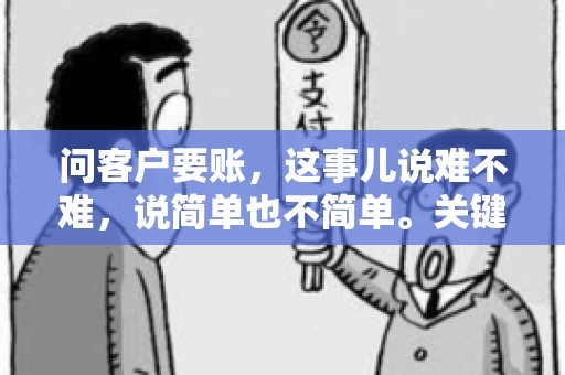 问客户要账，这事儿说难不难，说简单也不简单。关键是要掌握一些技巧，让整个要账过程既不伤和气，又能顺利收回款项。今天，我就来跟大家聊聊这个话题，希望能给大家带来一些实用的建议。