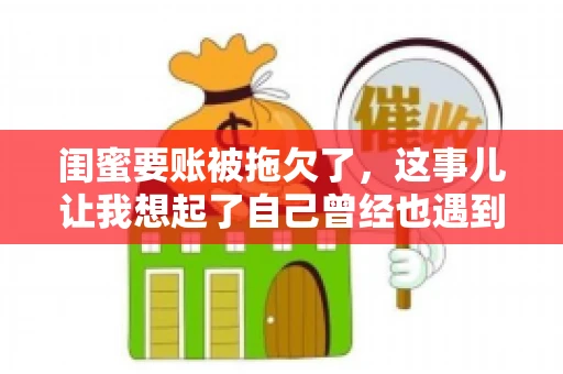 闺蜜要账被拖欠了,这事儿让我想起了自己曾经也遇到过类似的情况。咱们就来聊聊这个话题,看看遇到闺蜜要账被拖欠了,我们该怎么办。 闺蜜要账被拖欠了,这事儿让我想起了自己曾经也遇到过类似的情况。咱们就来聊聊这个话题,看看遇到闺蜜要账被拖欠了,我们该怎么办。