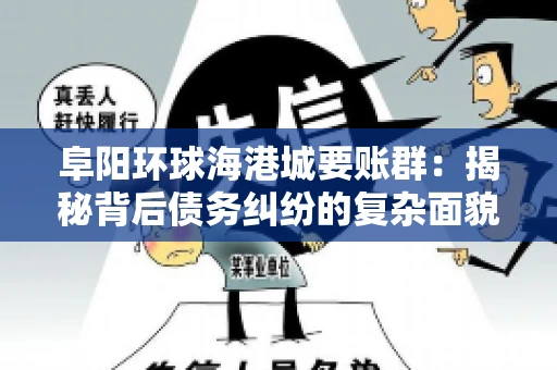 阜阳环球海港城要账群：揭秘背后债务纠纷的复杂面貌