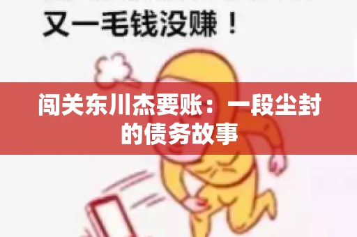闯关东川杰要账：一段尘封的债务故事