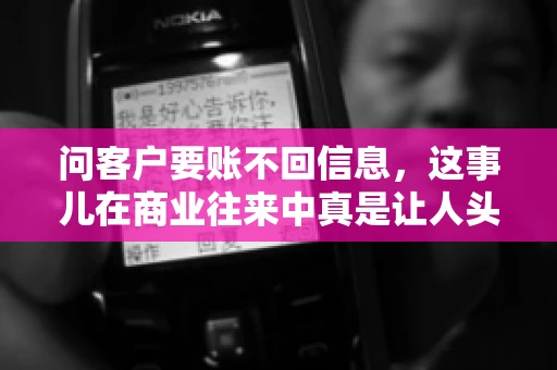 问客户要账不回信息,这事儿在商业往来中真是让人头疼。咱们聊聊这个话题,看看怎么应对这种情况。 问客户要账不回信息,这事儿在商业往来中真是让人头疼。咱们聊聊这个话题,看看怎么应对这种情况。