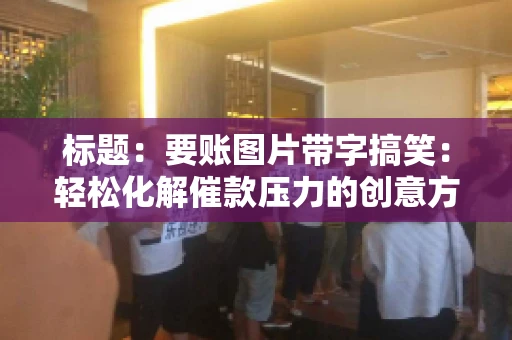标题:要账图片带字搞笑:轻松化解催款压力的创意方式 标题:要账图片带字搞笑:轻松化解催款压力的创意方式