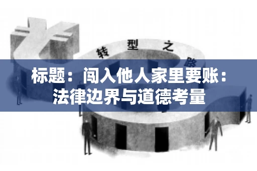 标题：闯入他人家里要账：法律边界与道德考量