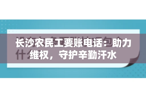 长沙农民工要账电话：助力维权，守护辛勤汗水