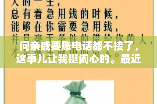 问亲戚要账电话都不接了，这事儿让我挺闹心的。最近，我遇到了一个棘手的问题，那就是向亲戚要账，结果电话都不接了。这让我不禁想起了生活中那些让人头疼的债务问题，以及如何妥善处理这些关系。下面，我就来和大家聊聊这个话题。
