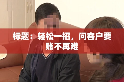 标题：轻松一招，问客户要账不再难