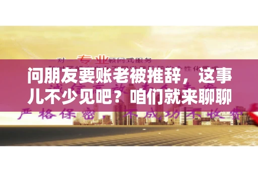 问朋友要账老被推辞，这事儿不少见吧？咱们就来聊聊这个话题，看看怎么才能让朋友还钱不那么尴尬。