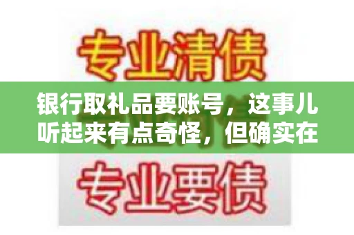 银行取礼品要账号,这事儿听起来有点奇怪,但确实在生活中时有发生。最近,就有朋友问我,为什么银行在取礼品时需要提供账号信息。这让我想起了自己之前的一次经历,于是决定和大家聊聊这个话题。 银行取礼品要账号,这事儿听起来有点奇怪,但确实在生活中时有发生。最近,就有朋友问我,为什么银行在取礼品时需要提供账号信息。这让我想起了自己之前的一次经历,于是决定和大家聊聊这个话题。