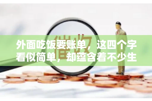 外面吃饭要账单，这四个字看似简单，却蕴含着不少生活小细节。在我们日常生活中，外出就餐是件再平常不过的事情，但如何正确索要账单，却是一门学问。今天，就让我来和大家聊聊这个话题。