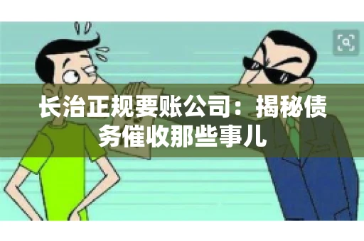 长治正规要账公司:揭秘债务催收那些事儿 长治正规要账公司:揭秘债务催收那些事儿
