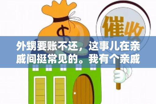 外甥要账不还，这事儿在亲戚间挺常见的。我有个亲戚，就碰上了这么一档子事儿。说起来，这事儿还挺有意思的，今天咱们就聊聊这个话题。