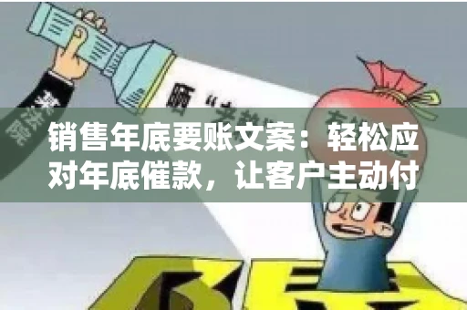 销售年底要账文案：轻松应对年底催款，让客户主动付款