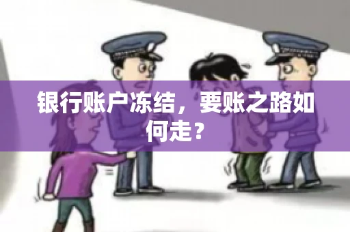 银行账户冻结,要账之路如何走? 银行账户冻结,要账之路如何走?