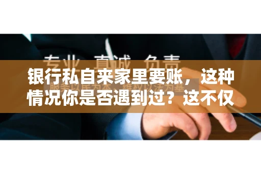 银行私自来家里要账，这种情况你是否遇到过？这不仅仅是一个法律问题，更涉及到我们每个人的日常生活。今天，我们就来聊聊这个话题，看看银行私自来家里要账的原因、法律依据以及我们该如何应对。