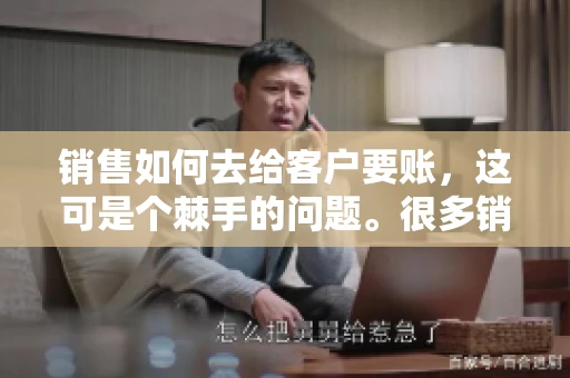销售如何去给客户要账，这可是个棘手的问题。很多销售人员都遇到过客户拖欠账款的情况，让人头疼不已。今天，我就来和大家聊聊这个话题，分享一些实际操作中的经验和技巧。