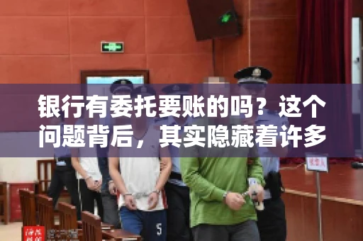 银行有委托要账的吗？这个问题背后，其实隐藏着许多企业和个人对于银行服务的好奇与疑惑。今天，我们就来聊聊这个话题，看看银行是否提供委托要账服务，以及这项服务是如何运作的。