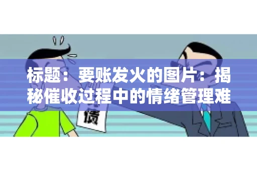 标题：要账发火的图片：揭秘催收过程中的情绪管理难题