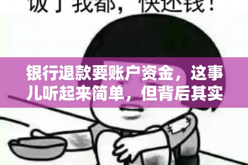 银行退款要账户资金，这事儿听起来简单，但背后其实有不少学问。今天咱们就来聊聊这个话题，希望能帮到那些正在为银行退款账户资金问题烦恼的朋友们。