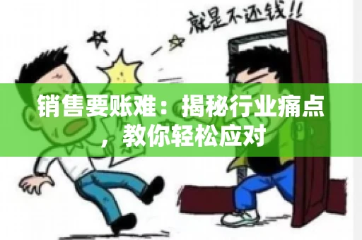 销售要账难:揭秘行业痛点,教你轻松应对 销售要账难:揭秘行业痛点,教你轻松应对