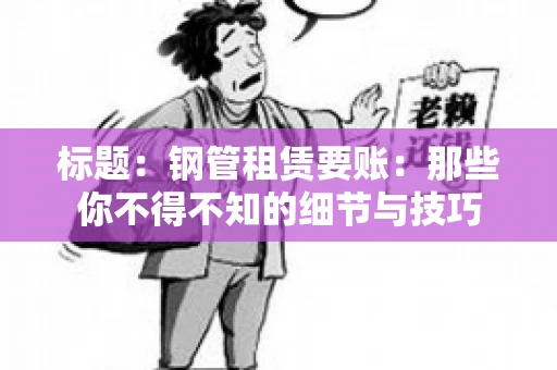 标题：钢管租赁要账：那些你不得不知的细节与技巧