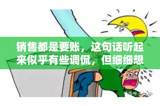 销售都是要账，这句话听起来似乎有些调侃，但细细想来，其中却蕴含着销售的艰辛与无奈。在销售行业中，要账确实是一项不可或缺的工作，它不仅考验着销售人员的沟通技巧，更考验着他们的耐心和毅力。今天，我们就来聊聊销售与要账的那些事儿。