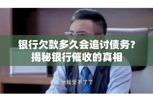 银行欠款多久会追讨债务？揭秘银行催收的真相