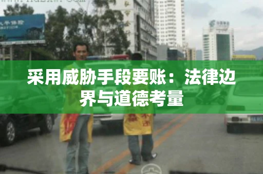 采用威胁手段要账：法律边界与道德考量