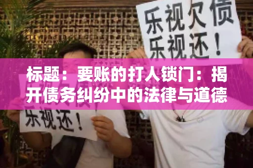 标题:要账的打人锁门:揭开债务纠纷中的法律与道德困境 标题:要账的打人锁门:揭开债务纠纷中的法律与道德困境
