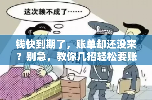 钱快到期了,账单却还没来?别急,教你几招轻松要账单! 钱快到期了,账单却还没来?别急,教你几招轻松要账单!