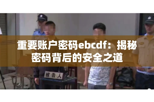 重要账户密码ebcdf：揭秘密码背后的安全之道