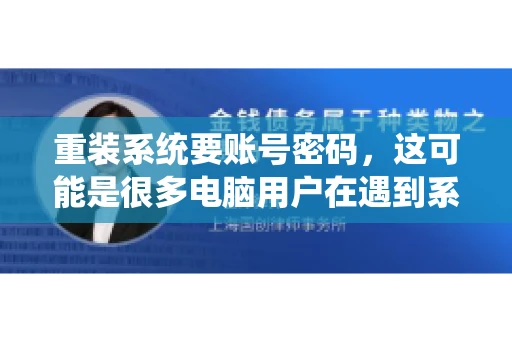 重装系统要账号密码，这可能是很多电脑用户在遇到系统问题时都会遇到的一个问题。今天，我就来和大家聊聊这个话题，希望能帮助到那些正在为重装系统而烦恼的朋友们。