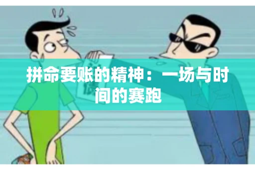 拼命要账的精神:一场与时间的赛跑 拼命要账的精神:一场与时间的赛跑