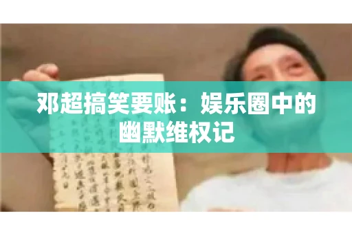 邓超搞笑要账：娱乐圈中的幽默维权记