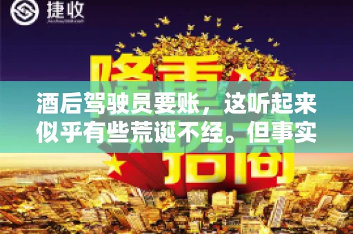 酒后驾驶员要账，这听起来似乎有些荒诞不经。但事实上，这样的案例在现实生活中并不少见。今天，我们就来聊聊这个话题，看看酒后驾驶员要账背后的故事。