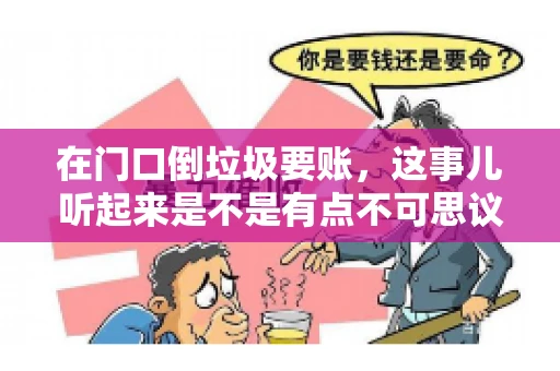 在门口倒垃圾要账，这事儿听起来是不是有点不可思议？但事实上，这确实是一些小区居民生活中可能遇到的问题。今天，我们就来聊聊这个话题，看看这背后到底隐藏着哪些问题，以及我们该如何应对。