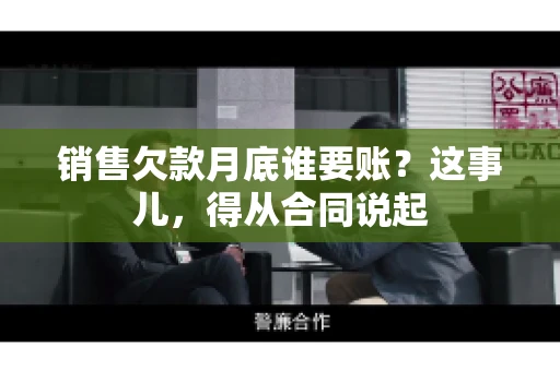 销售欠款月底谁要账？这事儿，得从合同说起