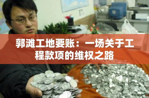 郭滩工地要账：一场关于工程款项的维权之路